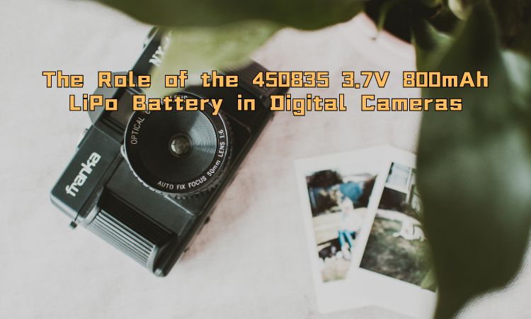 The Role of the 450835 3.7V 800mAh Lithium Polymer Battery in Digital Cameras